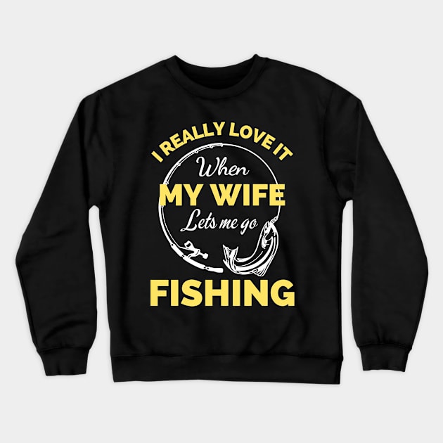 I Really Love It When My Wife Lets Me Go Fishing - Cool Funny Fishing Lover Crewneck Sweatshirt by Famgift